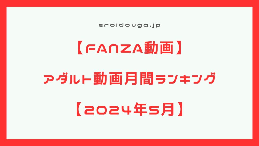 【FANZA動画】2024年5月　アダルト動画月間作品ランキング【エロ動画】