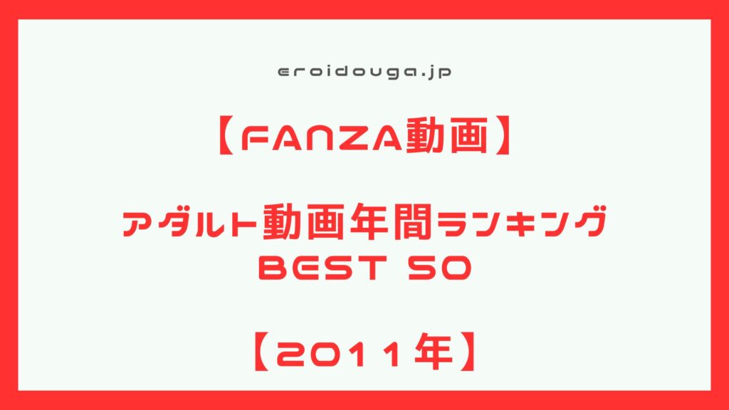 【アダルト動画】2011年　アダルト動画年間作品ランキング　ベスト50【エロ動画】