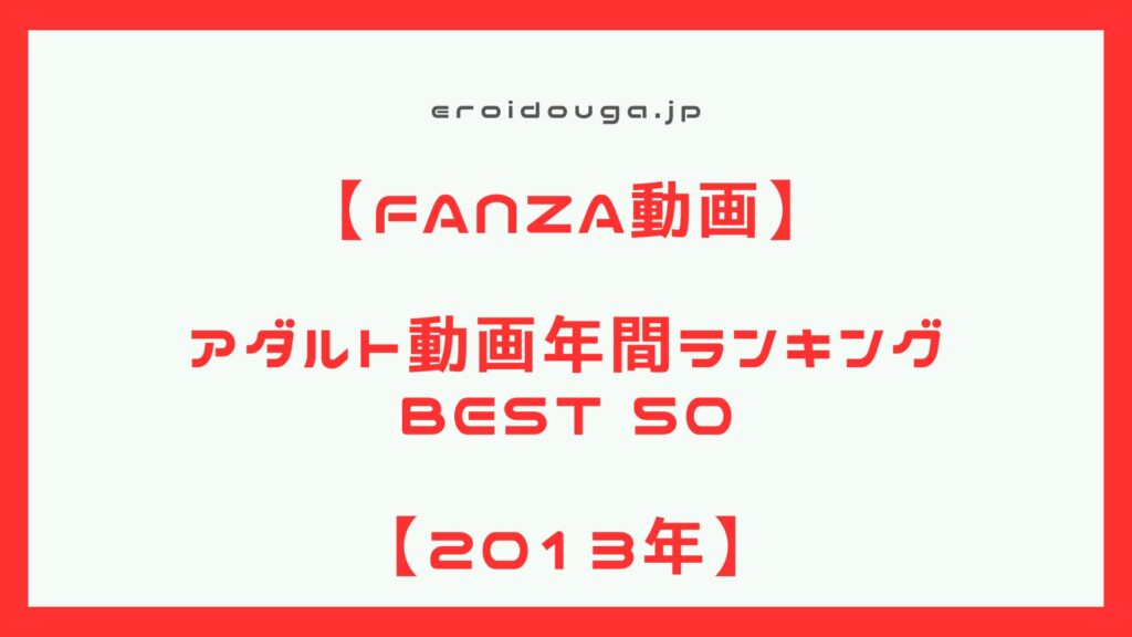 【アダルト動画】2013年　アダルト動画年間作品ランキング　ベスト50【エロ動画】
